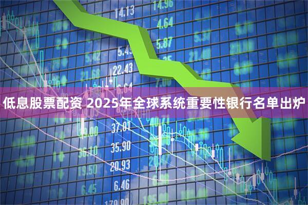 低息股票配资 2025年全球系统重要性银行名单出炉