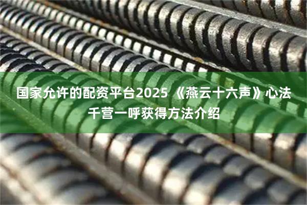 国家允许的配资平台2025 《燕云十六声》心法千营一呼获得方法介绍