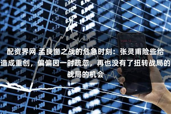 配资界网 孟良崮之战的危急时刻：张灵甫险些给华野造成重创，偏偏因一时疏忽，再也没有了扭转战局的机会