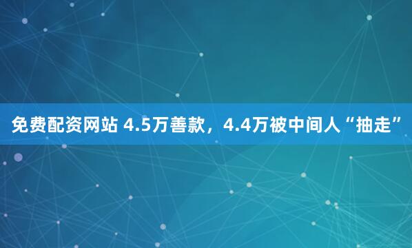 免费配资网站 4.5万善款，4.4万被中间人“抽走”