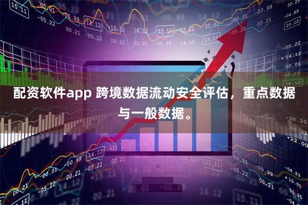 配资软件app 跨境数据流动安全评估，重点数据与一般数据。