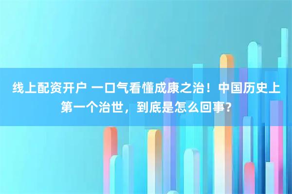 线上配资开户 一口气看懂成康之治！中国历史上第一个治世，到底是怎么回事？
