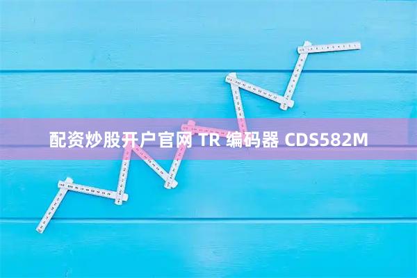配资炒股开户官网 TR 编码器 CDS582M