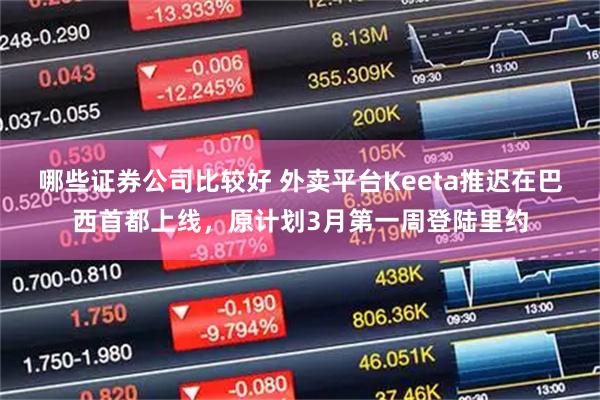 哪些证券公司比较好 外卖平台Keeta推迟在巴西首都上线，原计划3月第一周登陆里约