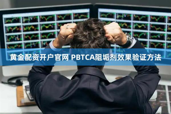 黄金配资开户官网 PBTCA阻垢剂效果验证方法