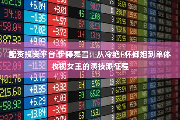 配资投资平台 伊藤舞雪：从冷艳F杯御姐到单体收视女王的演技派征程