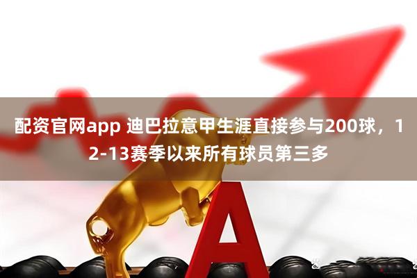 配资官网app 迪巴拉意甲生涯直接参与200球，12-13赛季以来所有球员第三多