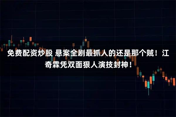 免费配资炒股 悬案全剧最抓人的还是那个贼!江奇霖凭双面狠人演技封神!
