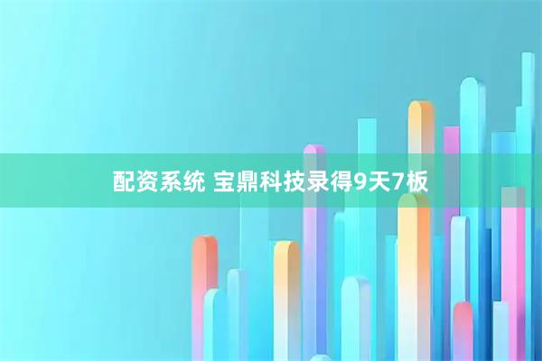 配资系统 宝鼎科技录得9天7板