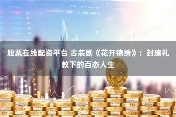 股票在线配资平台 古装剧《花开锦绣》：封建礼教下的百态人生