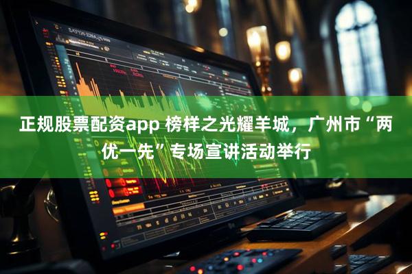 正规股票配资app 榜样之光耀羊城，广州市“两优一先”专场宣讲活动举行